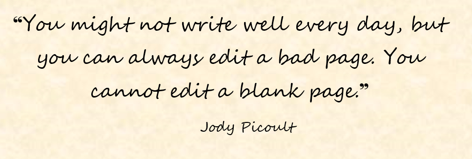 “You might not write well every day, but you can always edit a bad page. You cannot edit a blank page.”
Jody Picoult

